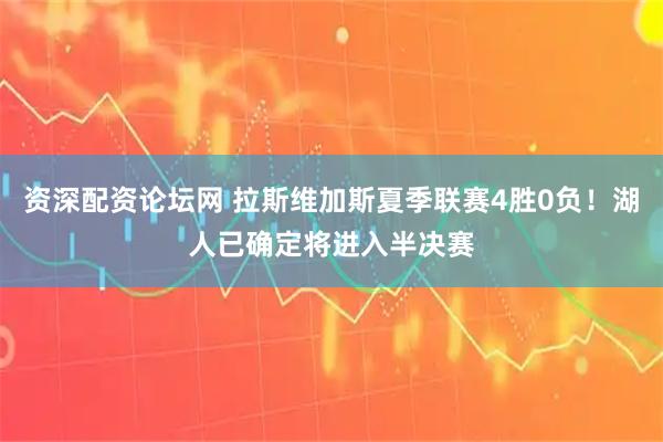 资深配资论坛网 拉斯维加斯夏季联赛4胜0负！湖人已确定将进入半决赛